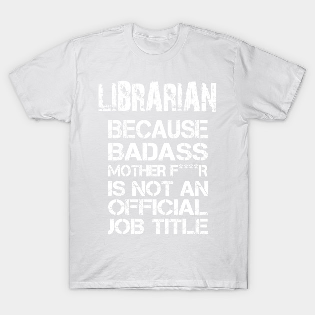 Librarian Because Badass Mother F****r Is Not An Official Job Title â€“ T & Accessories T-Shirt-TJ